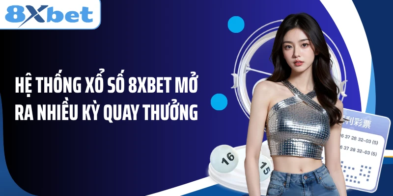Hệ thống xổ số 8XBET mở ra nhiều kỳ quay thưởng